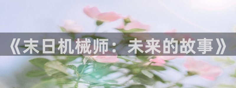 漫画岛app官方下载：《末日机械师：未来的故事》