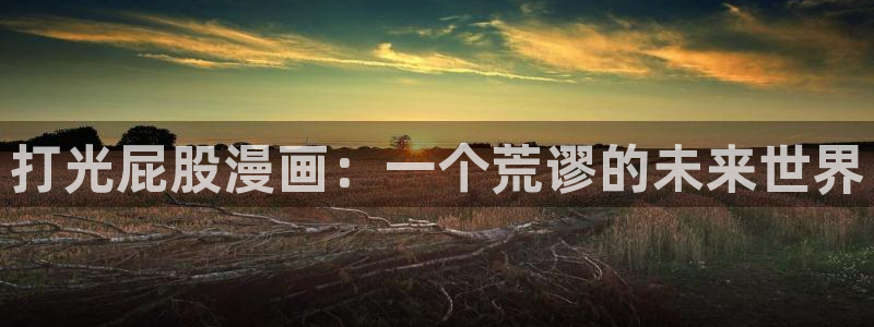 漫画岛app官方应用下载：打光屁股漫画：一个荒谬的未来世界