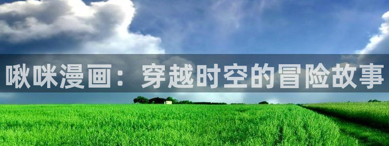 漫画岛app官方应用下载：啾咪漫画：穿越时空的冒险故事