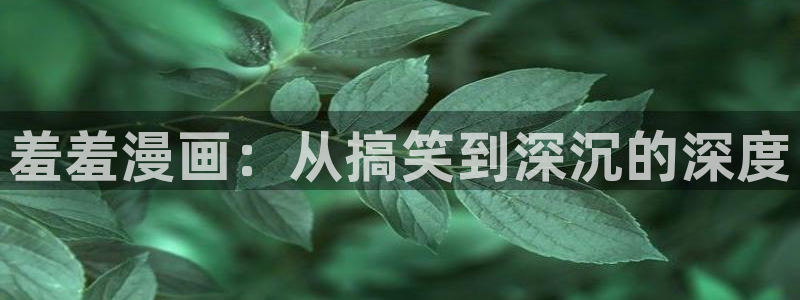 漫画岛免费下载：羞羞漫画：从搞笑到深沉的深度